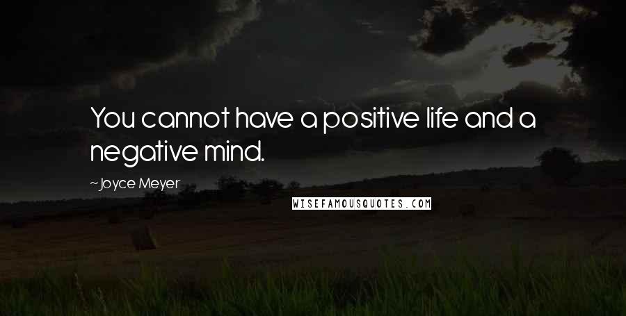 Joyce Meyer Quotes: You cannot have a positive life and a negative mind.