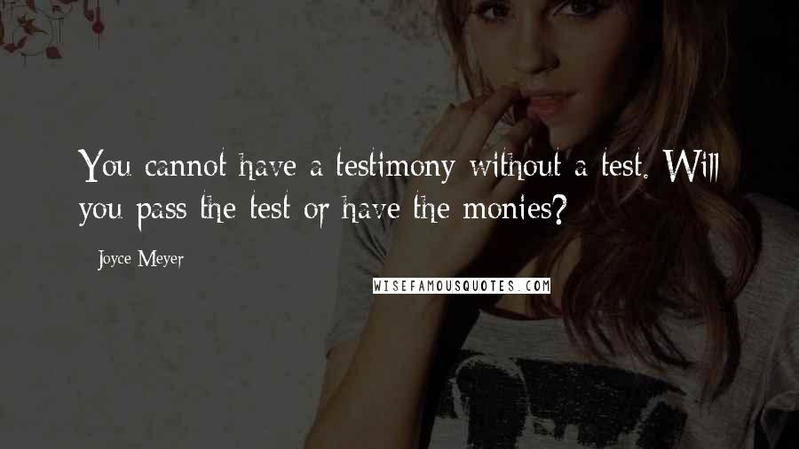 Joyce Meyer Quotes: You cannot have a testimony without a test. Will you pass the test or have the monies?