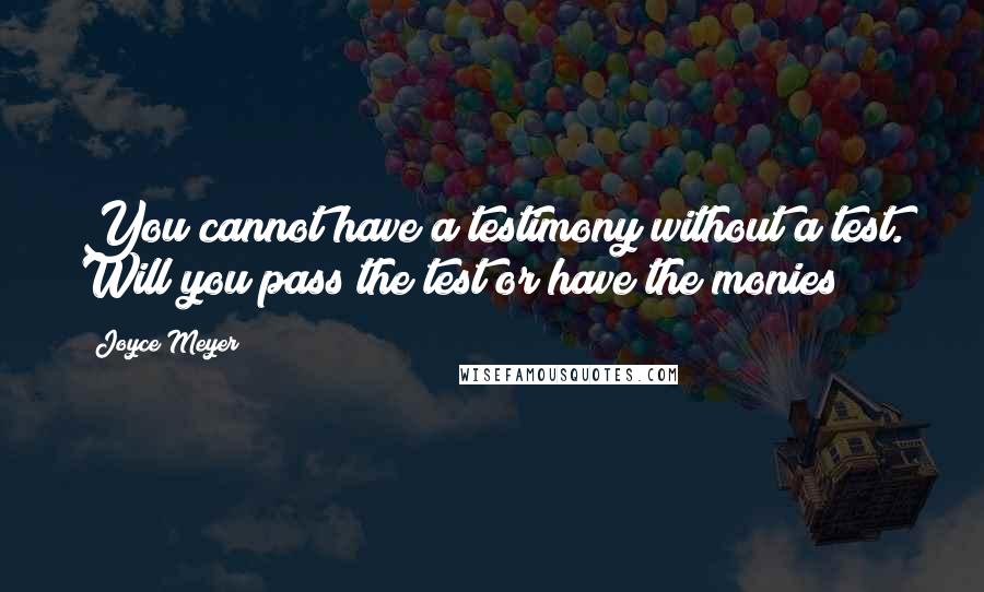 Joyce Meyer Quotes: You cannot have a testimony without a test. Will you pass the test or have the monies?