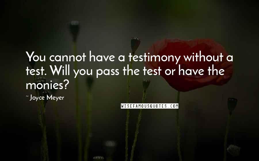 Joyce Meyer Quotes: You cannot have a testimony without a test. Will you pass the test or have the monies?