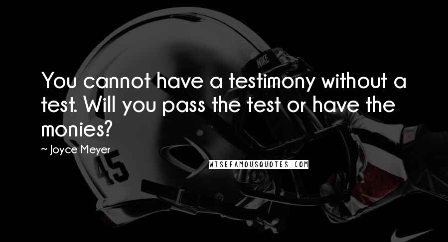 Joyce Meyer Quotes: You cannot have a testimony without a test. Will you pass the test or have the monies?