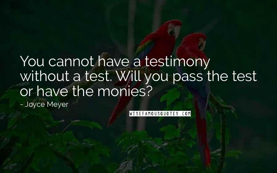 Joyce Meyer Quotes: You cannot have a testimony without a test. Will you pass the test or have the monies?