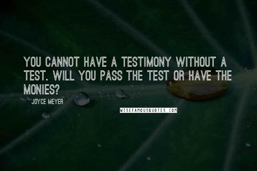 Joyce Meyer Quotes: You cannot have a testimony without a test. Will you pass the test or have the monies?