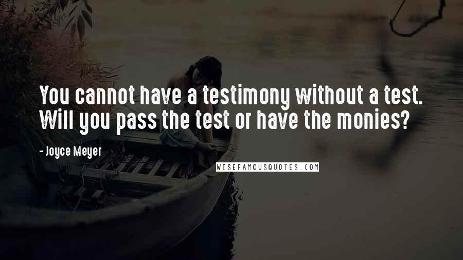 Joyce Meyer Quotes: You cannot have a testimony without a test. Will you pass the test or have the monies?