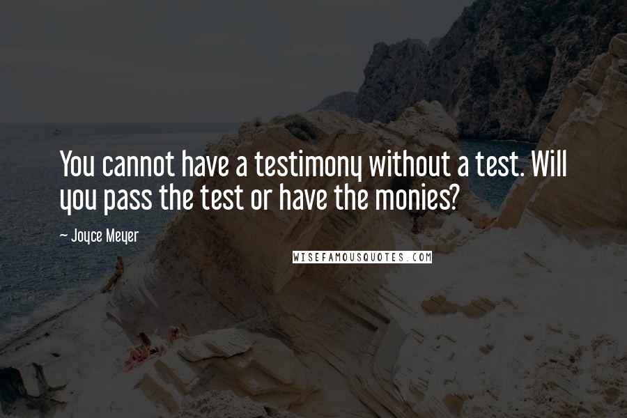 Joyce Meyer Quotes: You cannot have a testimony without a test. Will you pass the test or have the monies?
