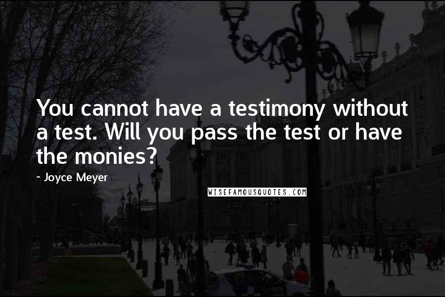 Joyce Meyer Quotes: You cannot have a testimony without a test. Will you pass the test or have the monies?