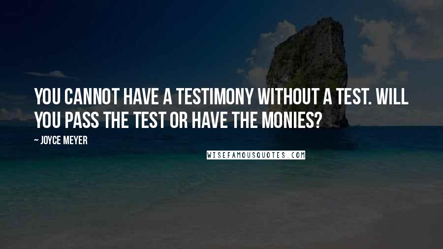 Joyce Meyer Quotes: You cannot have a testimony without a test. Will you pass the test or have the monies?