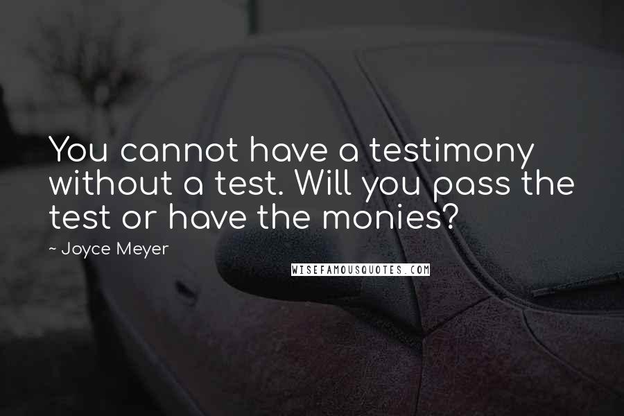 Joyce Meyer Quotes: You cannot have a testimony without a test. Will you pass the test or have the monies?