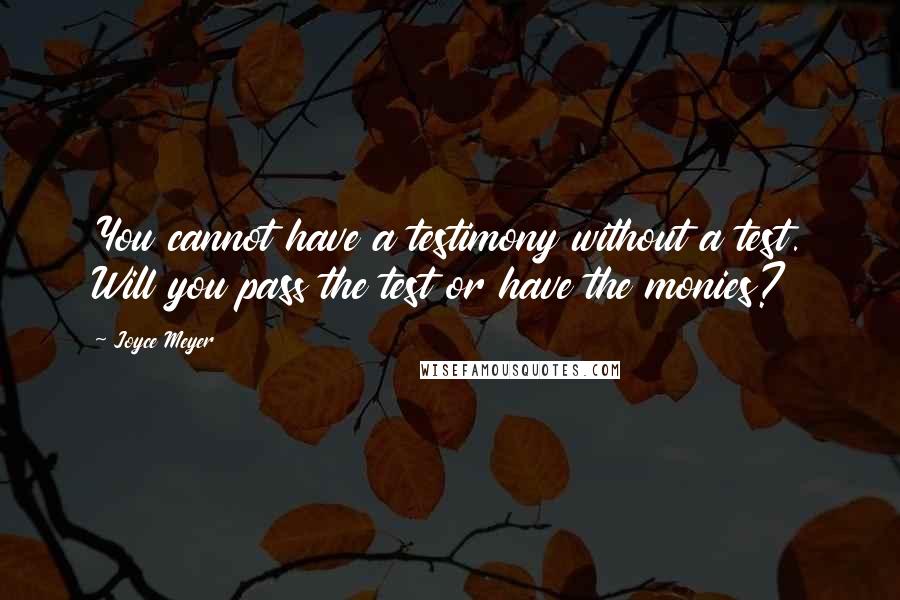 Joyce Meyer Quotes: You cannot have a testimony without a test. Will you pass the test or have the monies?