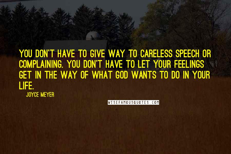 Joyce Meyer Quotes: You don't have to give way to careless speech or complaining. You don't have to let your feelings get in the way of what God wants to do in your life.