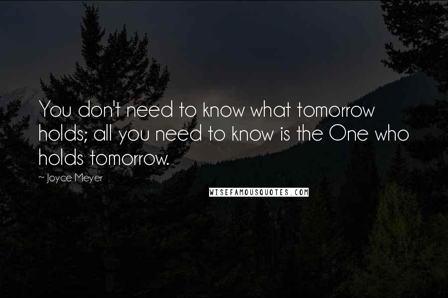 Joyce Meyer Quotes: You don't need to know what tomorrow holds; all you need to know is the One who holds tomorrow.