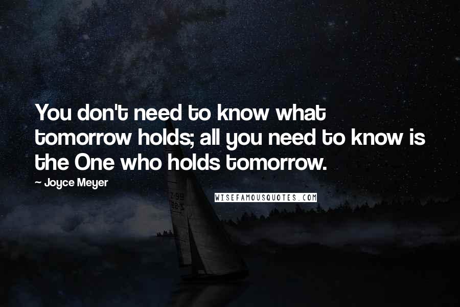 Joyce Meyer Quotes: You don't need to know what tomorrow holds; all you need to know is the One who holds tomorrow.