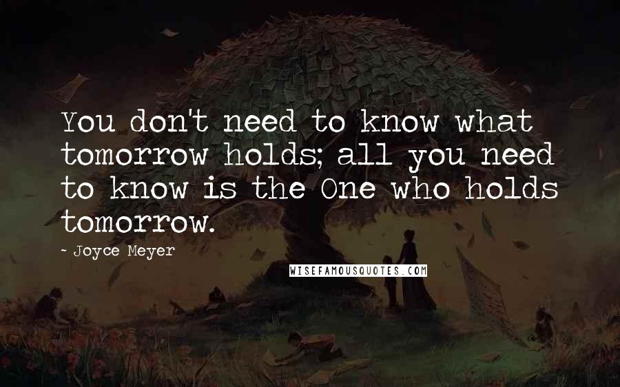 Joyce Meyer Quotes: You don't need to know what tomorrow holds; all you need to know is the One who holds tomorrow.