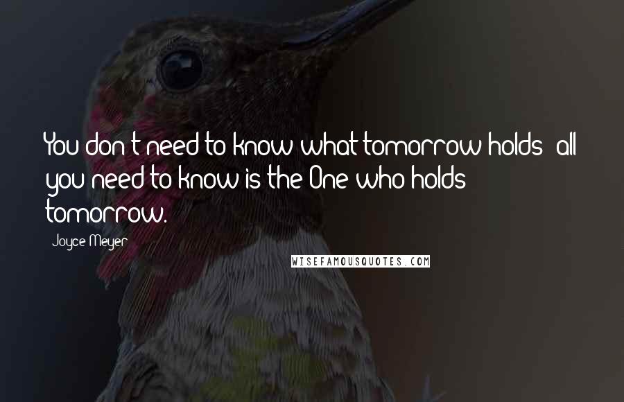 Joyce Meyer Quotes: You don't need to know what tomorrow holds; all you need to know is the One who holds tomorrow.