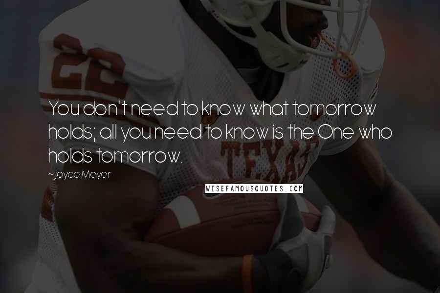 Joyce Meyer Quotes: You don't need to know what tomorrow holds; all you need to know is the One who holds tomorrow.