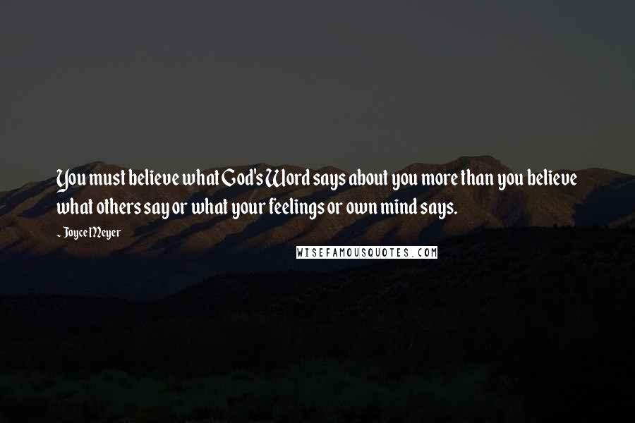 Joyce Meyer Quotes: You must believe what God's Word says about you more than you believe what others say or what your feelings or own mind says.