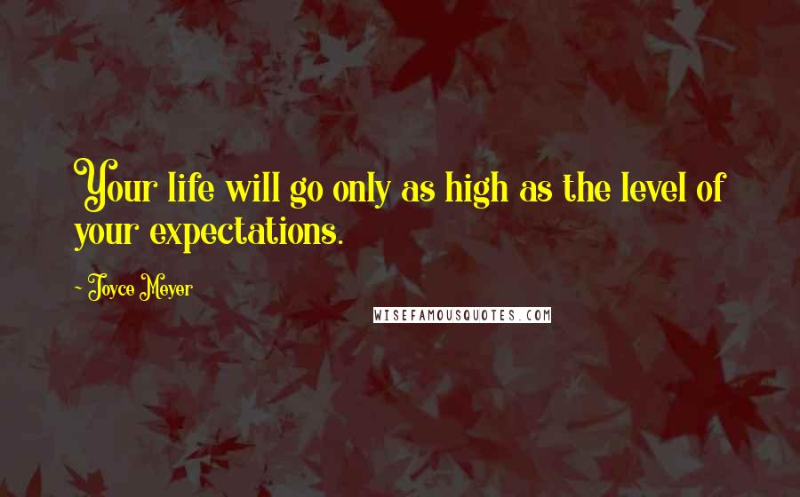 Joyce Meyer Quotes: Your life will go only as high as the level of your expectations.