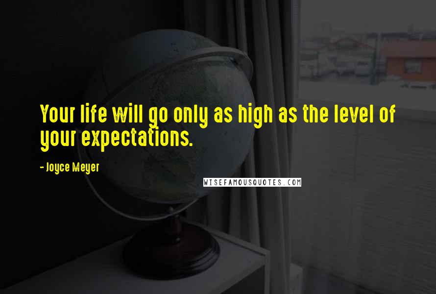 Joyce Meyer Quotes: Your life will go only as high as the level of your expectations.