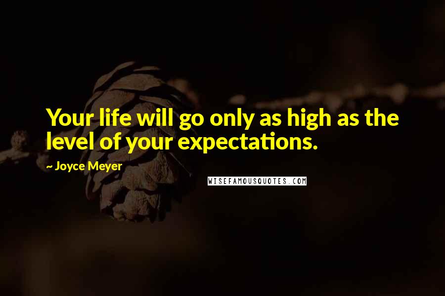 Joyce Meyer Quotes: Your life will go only as high as the level of your expectations.