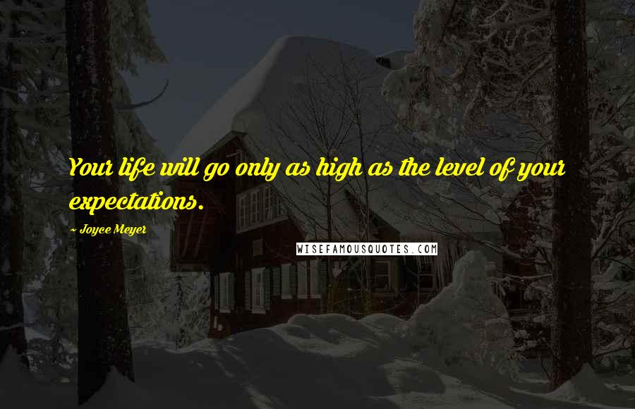 Joyce Meyer Quotes: Your life will go only as high as the level of your expectations.