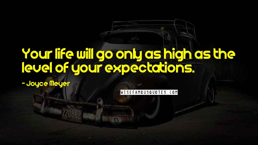 Joyce Meyer Quotes: Your life will go only as high as the level of your expectations.