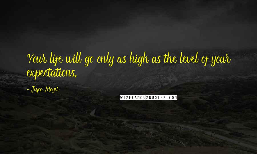 Joyce Meyer Quotes: Your life will go only as high as the level of your expectations.