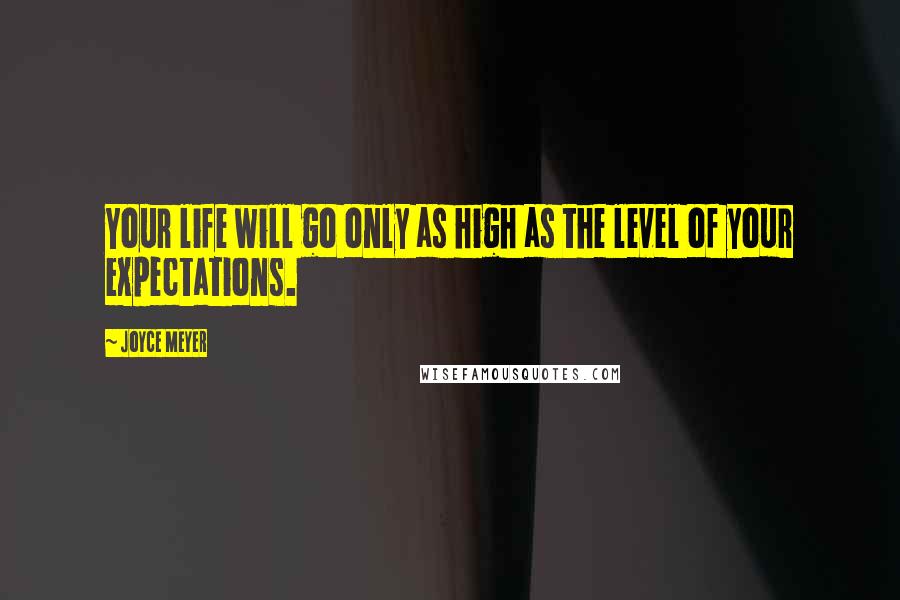 Joyce Meyer Quotes: Your life will go only as high as the level of your expectations.