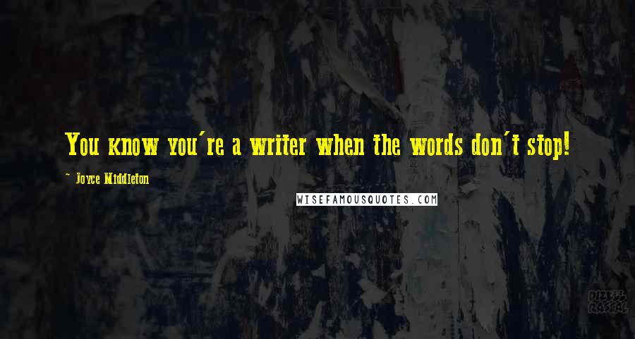 Joyce Middleton Quotes: You know you're a writer when the words don't stop!