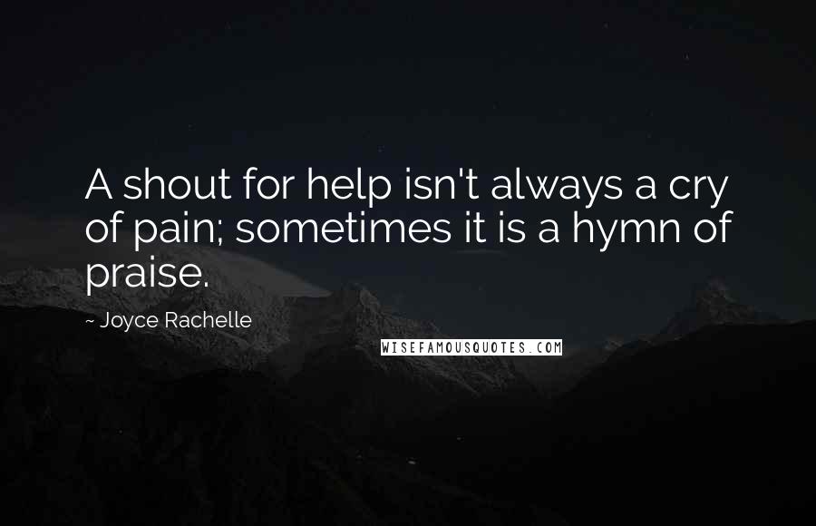 Joyce Rachelle Quotes: A shout for help isn't always a cry of pain; sometimes it is a hymn of praise.