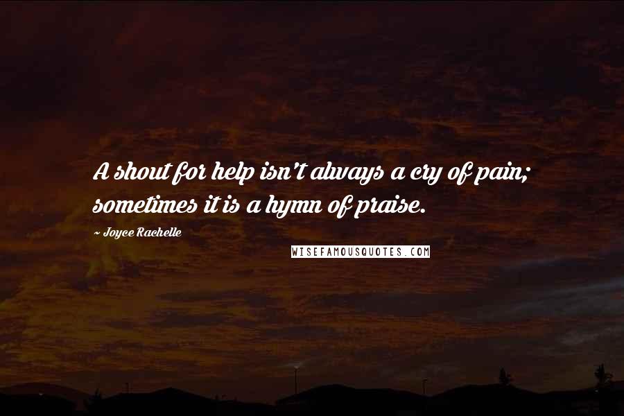 Joyce Rachelle Quotes: A shout for help isn't always a cry of pain; sometimes it is a hymn of praise.