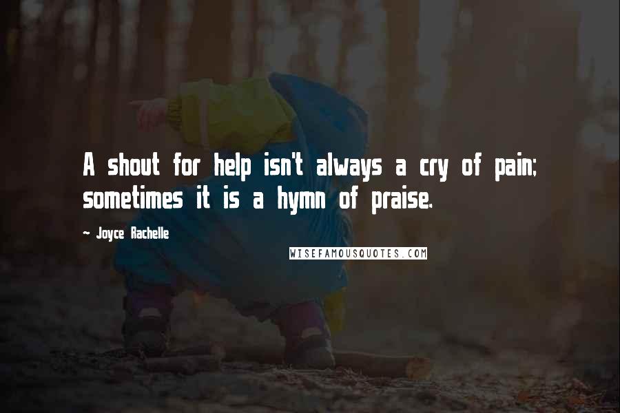 Joyce Rachelle Quotes: A shout for help isn't always a cry of pain; sometimes it is a hymn of praise.