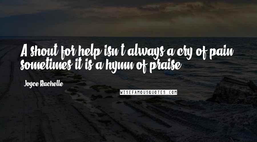 Joyce Rachelle Quotes: A shout for help isn't always a cry of pain; sometimes it is a hymn of praise.