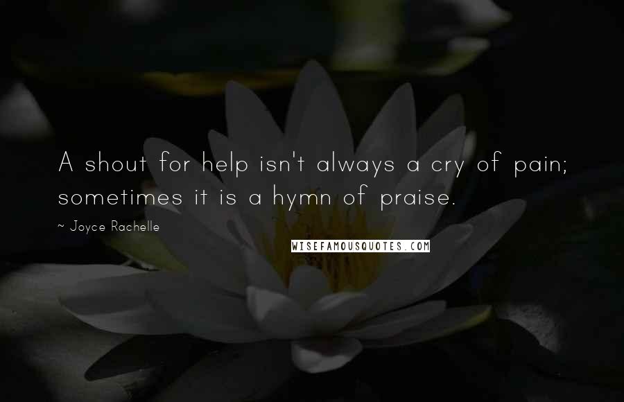 Joyce Rachelle Quotes: A shout for help isn't always a cry of pain; sometimes it is a hymn of praise.