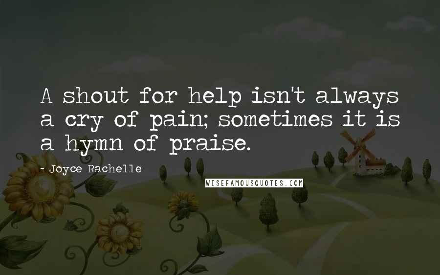 Joyce Rachelle Quotes: A shout for help isn't always a cry of pain; sometimes it is a hymn of praise.