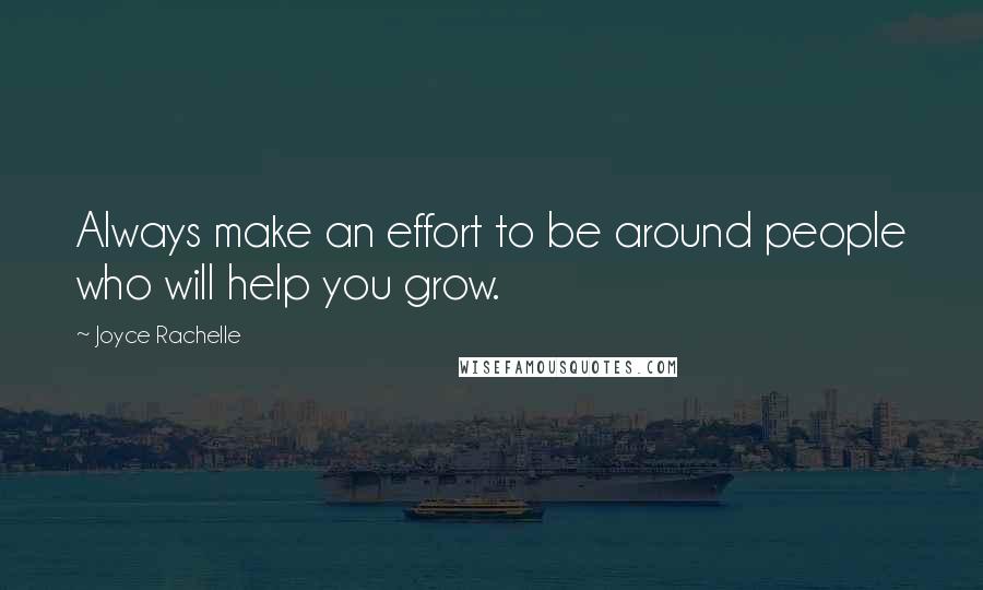 Joyce Rachelle Quotes: Always make an effort to be around people who will help you grow.