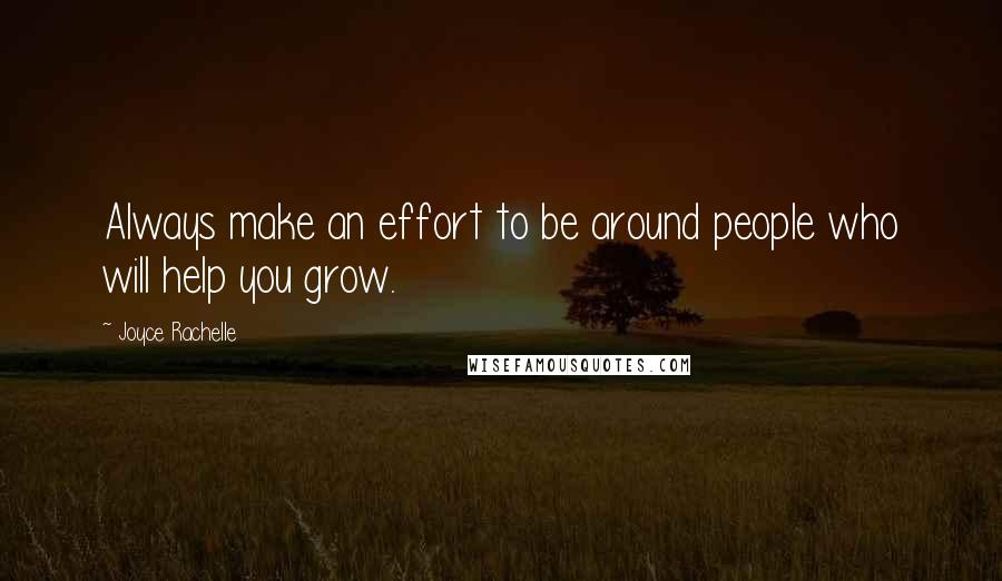 Joyce Rachelle Quotes: Always make an effort to be around people who will help you grow.