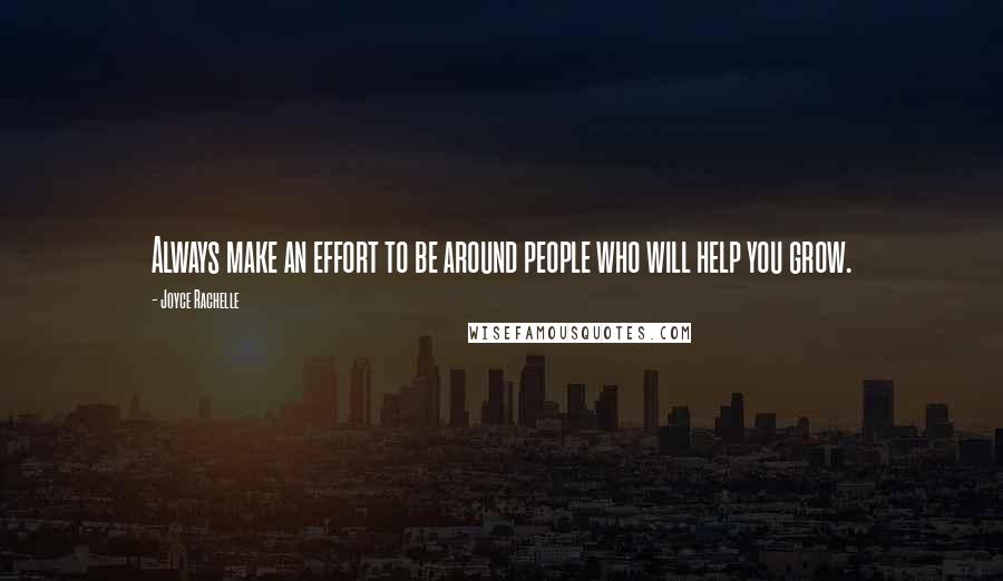 Joyce Rachelle Quotes: Always make an effort to be around people who will help you grow.