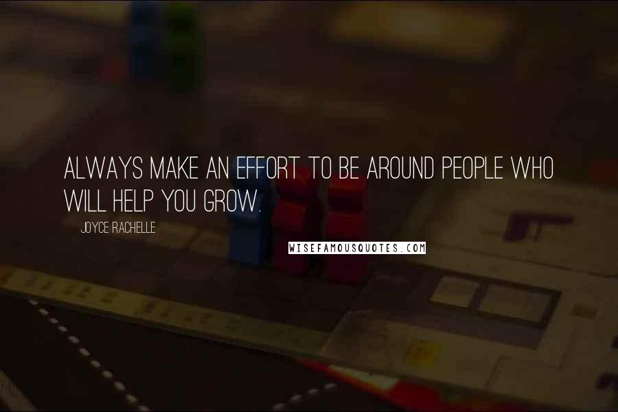 Joyce Rachelle Quotes: Always make an effort to be around people who will help you grow.