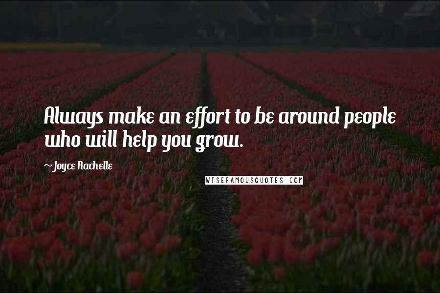 Joyce Rachelle Quotes: Always make an effort to be around people who will help you grow.