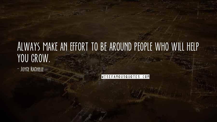 Joyce Rachelle Quotes: Always make an effort to be around people who will help you grow.