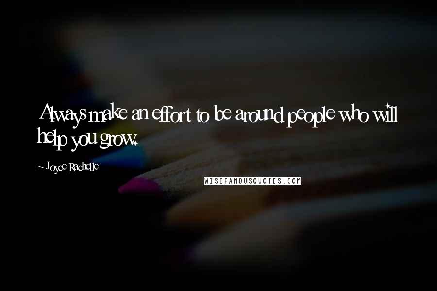 Joyce Rachelle Quotes: Always make an effort to be around people who will help you grow.