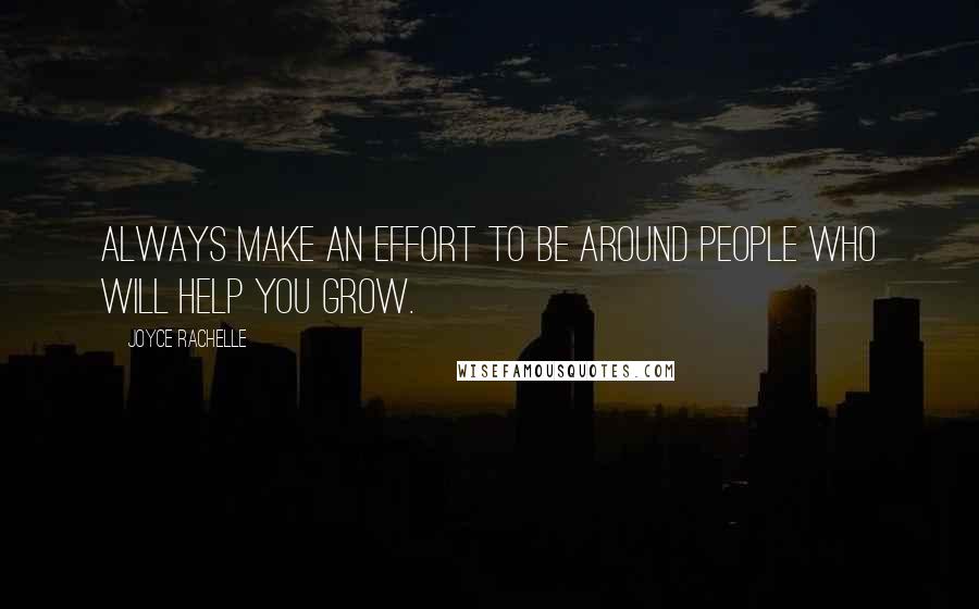 Joyce Rachelle Quotes: Always make an effort to be around people who will help you grow.