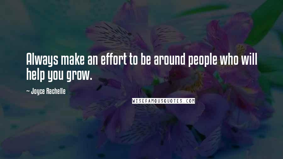 Joyce Rachelle Quotes: Always make an effort to be around people who will help you grow.