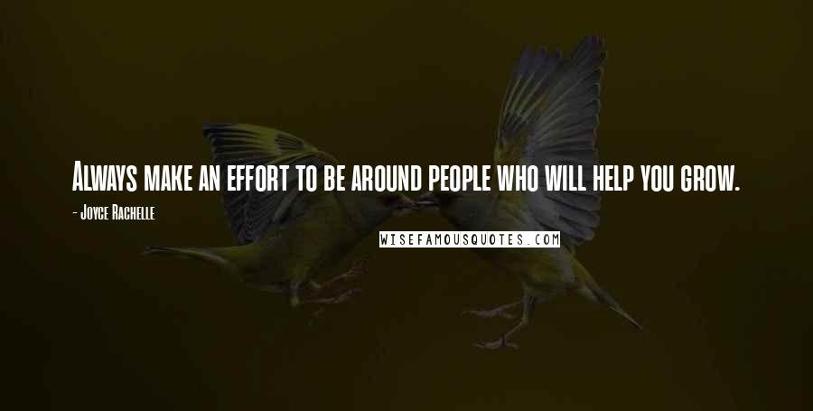 Joyce Rachelle Quotes: Always make an effort to be around people who will help you grow.