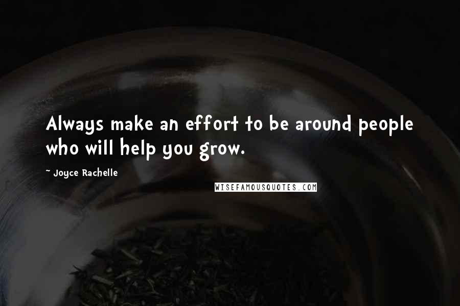 Joyce Rachelle Quotes: Always make an effort to be around people who will help you grow.