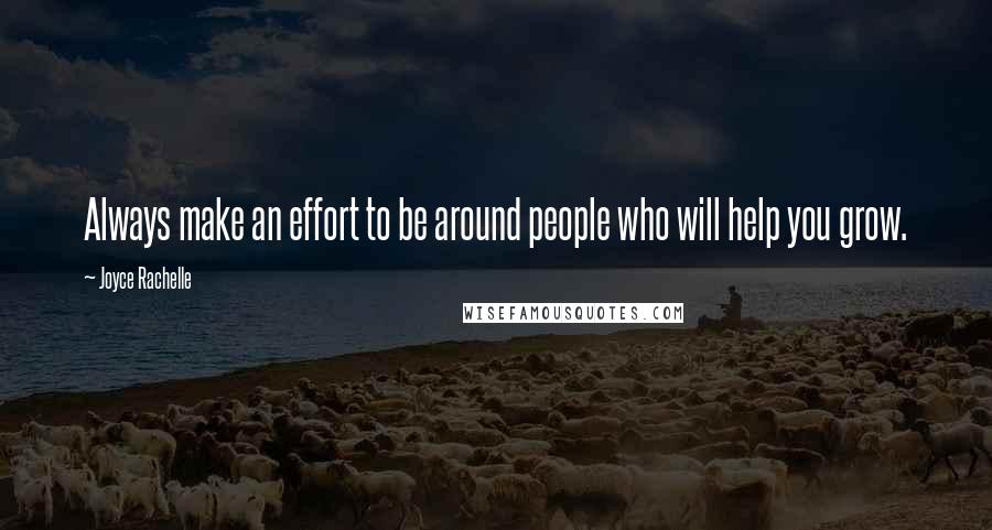 Joyce Rachelle Quotes: Always make an effort to be around people who will help you grow.