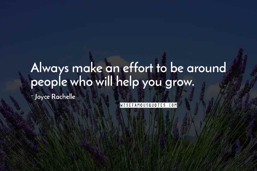 Joyce Rachelle Quotes: Always make an effort to be around people who will help you grow.