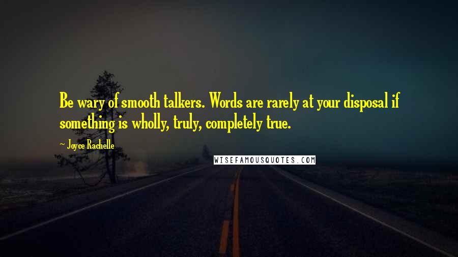 Joyce Rachelle Quotes: Be wary of smooth talkers. Words are rarely at your disposal if something is wholly, truly, completely true.