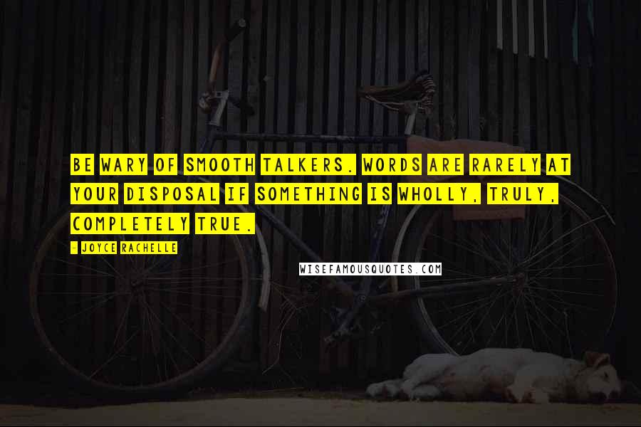 Joyce Rachelle Quotes: Be wary of smooth talkers. Words are rarely at your disposal if something is wholly, truly, completely true.