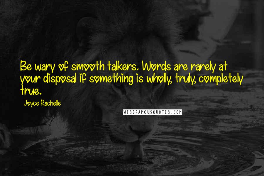 Joyce Rachelle Quotes: Be wary of smooth talkers. Words are rarely at your disposal if something is wholly, truly, completely true.
